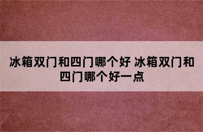 冰箱双门和四门哪个好 冰箱双门和四门哪个好一点